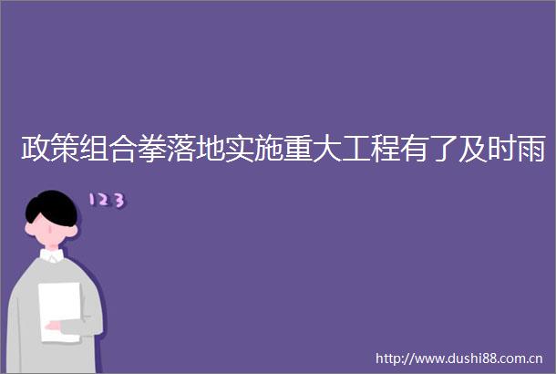 政策组合拳落地实施重大工程有了及时雨