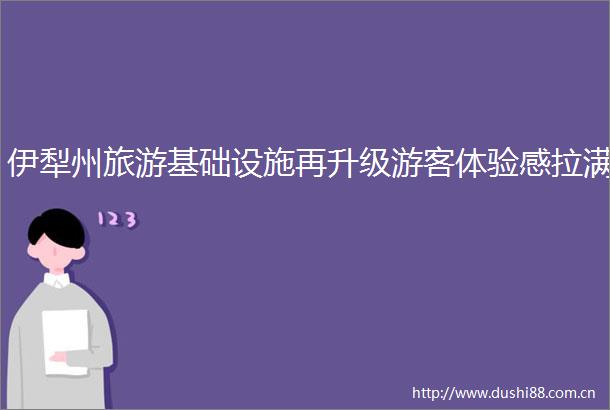 伊犁州旅游基础设施再升级游客体验感拉满