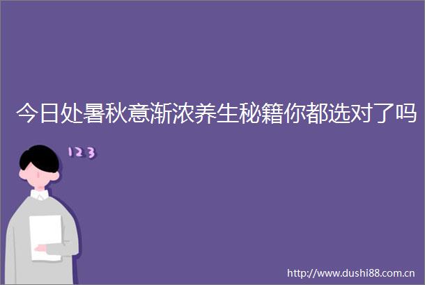 今日处暑秋意渐浓养生秘籍你都选对了吗