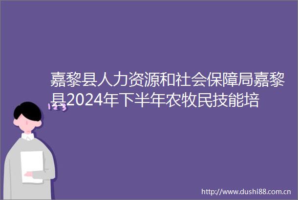 嘉黎县人力资源和社会保障局嘉黎县2024年下半年农牧民技能培训项目竞争性磋商