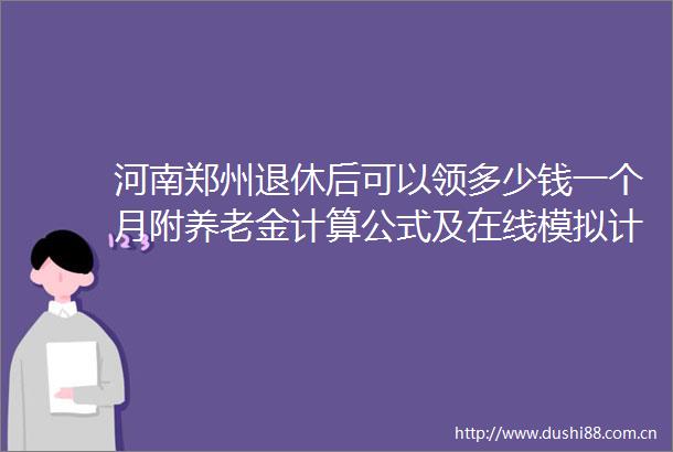 河南郑州退休后可以领多少钱一个月附养老金计算公式及在线模拟计算器