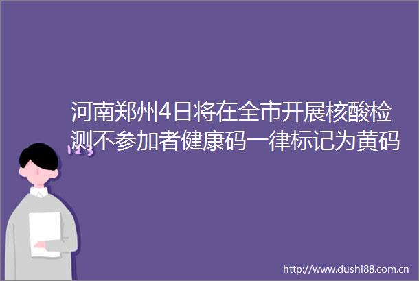 河南郑州4日将在全市开展核酸检测不参加者健康码一律标记为黄码