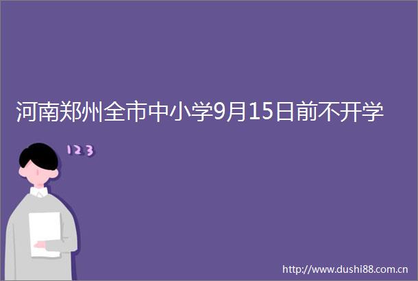 河南郑州全市中小学9月15日前不开学