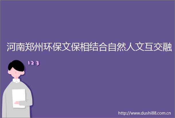 河南郑州环保文保相结合自然人文互交融