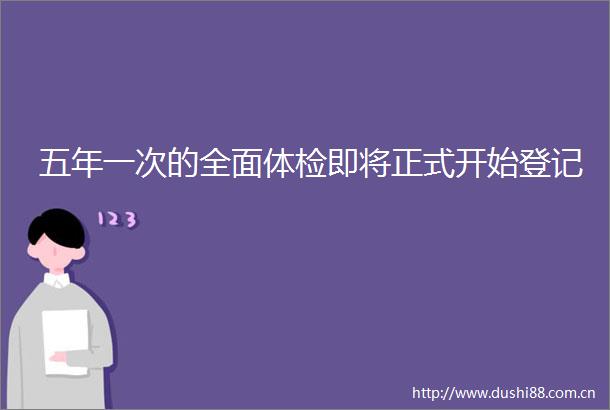 五年一次的全面体检即将正式开始登记