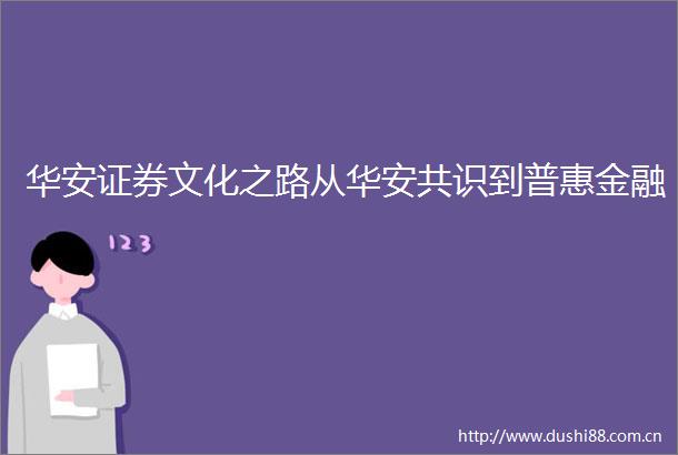 华安证券文化之路从华安共识到普惠金融
