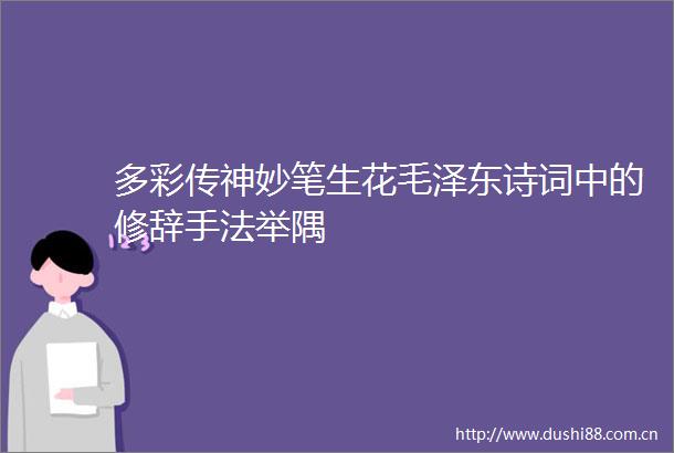 多彩传神妙笔生花毛泽东诗词中的修辞手法举隅