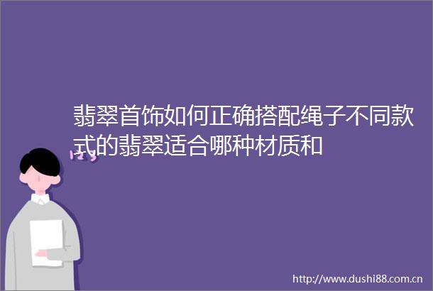翡翠首饰如何正确搭配绳子不同款式的翡翠适合哪种材质和