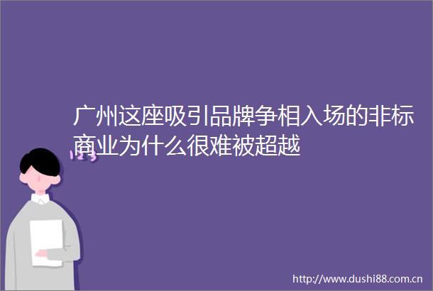 广州这座吸引品牌争相入场的非标商业为什么很难被超越