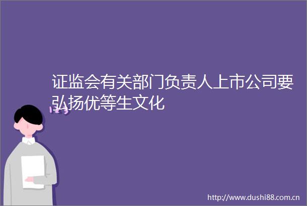 证监会有关部门负责人上市公司要弘扬优等生文化