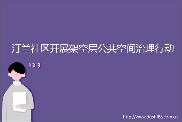 汀兰社区开展架空层公共空间治理行动