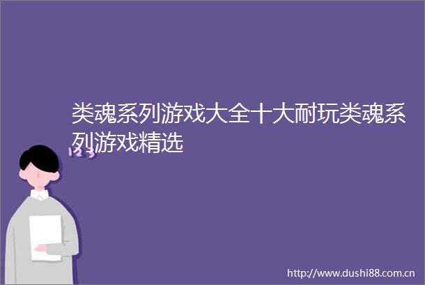 类魂系列游戏大全十大耐玩类魂系列游戏精选