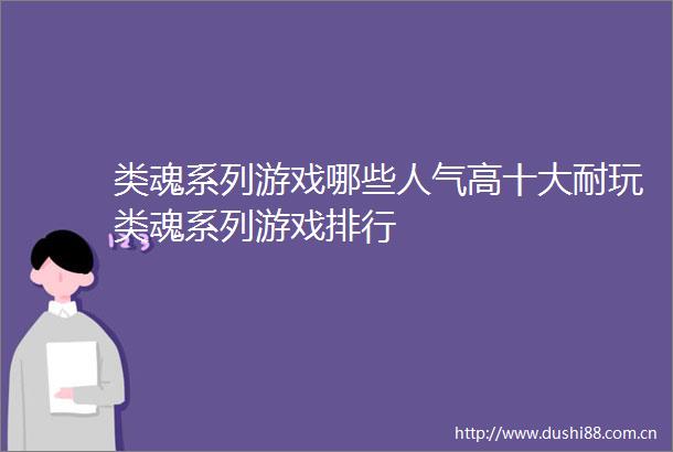 类魂系列游戏哪些人气高十大耐玩类魂系列游戏排行