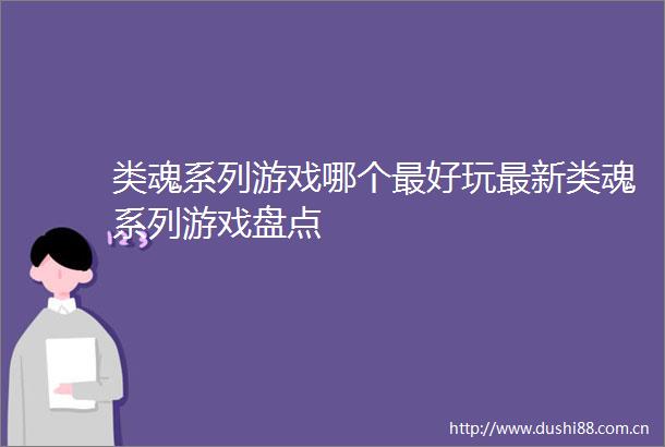 类魂系列游戏哪个最好玩最新类魂系列游戏盘点