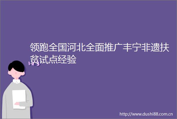 领跑全国河北全面推广丰宁非遗扶贫试点经验