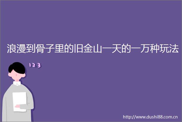 浪漫到骨子里的旧金山一天的一万种玩法
