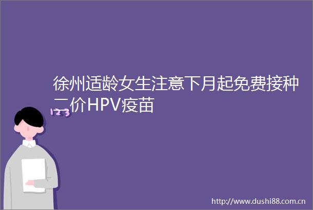 徐州适龄女生注意下月起免费接种二价HPV疫苗