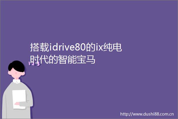 搭载idrive80的ix纯电时代的智能宝马
