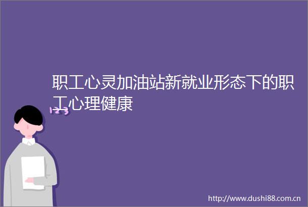职工心灵加油站新就业形态下的职工心理健康