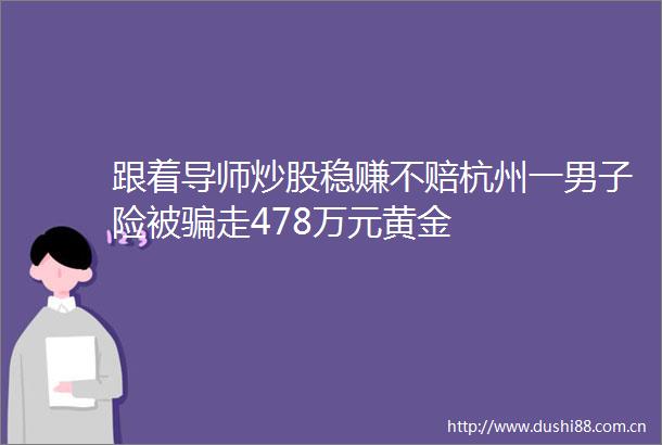 跟着导师炒股稳赚不赔杭州一男子险被走478万元黄金