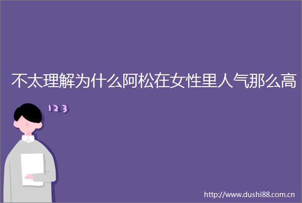 不太理解为什么阿松在女性里人气那么高