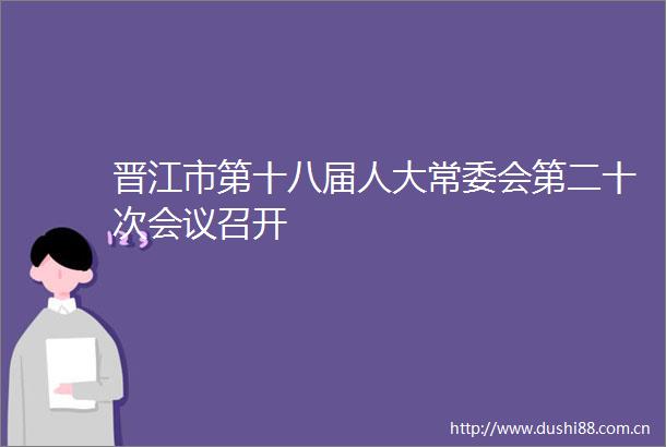 晋江市第十八届人大常委会第二十次会议召开