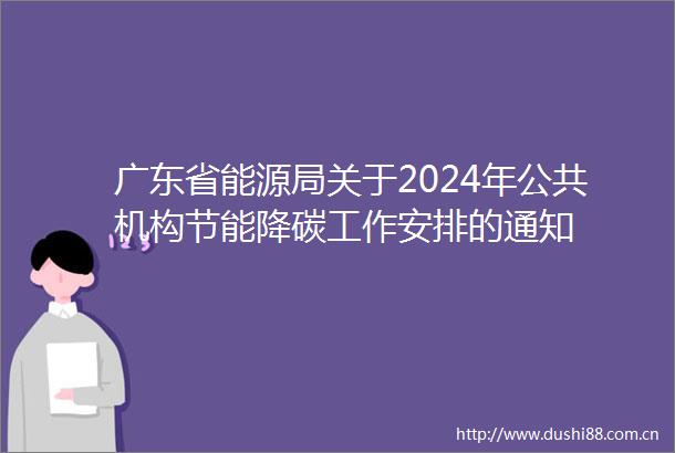 广东省能源局关于2024年公共机构节能降碳工作安排的通知