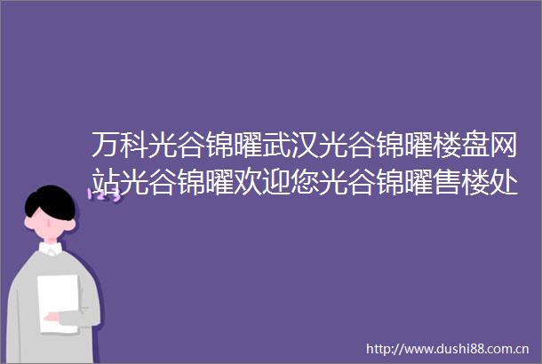 万科光谷锦曜武汉光谷锦曜楼盘网站光谷锦曜欢迎您光谷锦曜售楼处电话