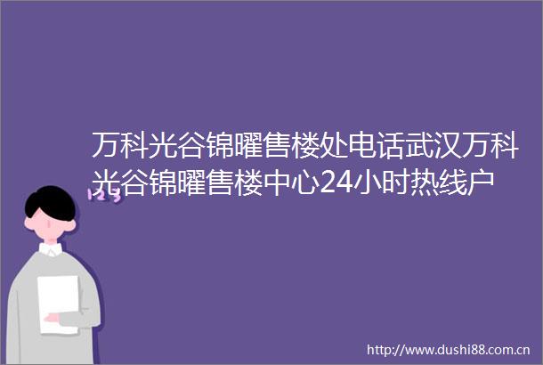 万科光谷锦曜售楼处电话武汉万科光谷锦曜售楼中心24小时热线户型价格详细