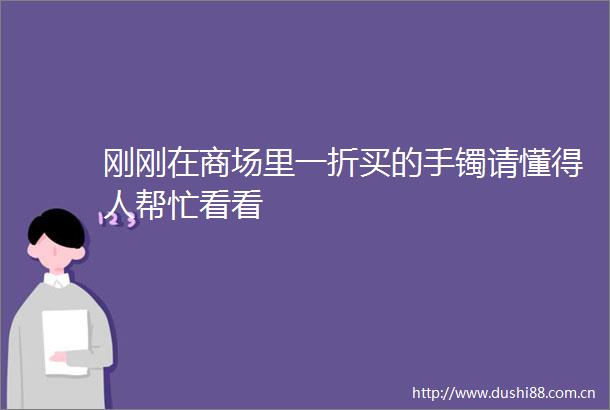 刚刚在商场里一折买的手镯请懂得人帮忙看看