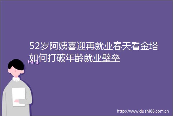 52岁阿姨喜迎再就业春天看金塔如何打破年龄就业壁垒
