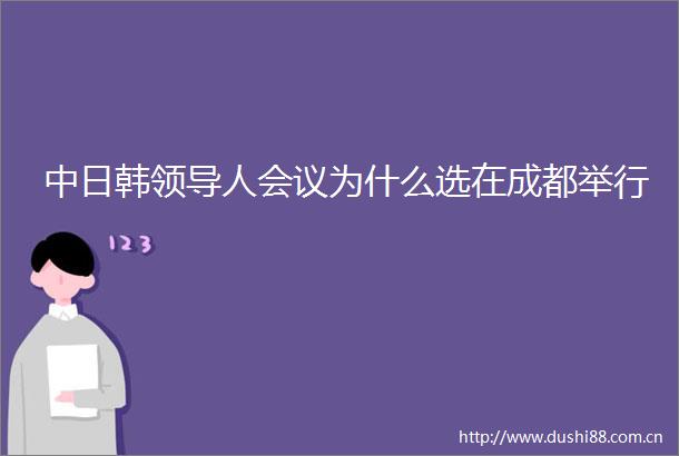中日韩人会议为什么选在成都举行