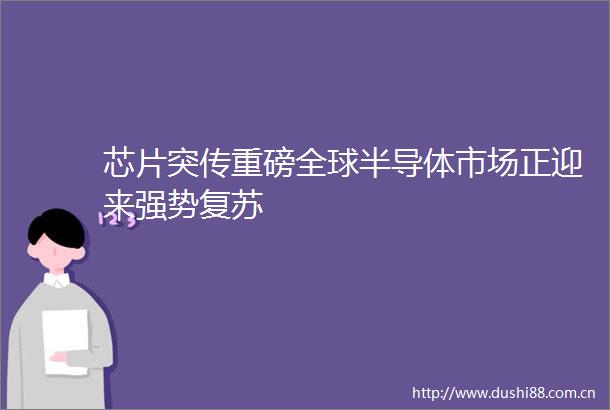 芯片突传重磅全球半导体市场正迎来强势复苏
