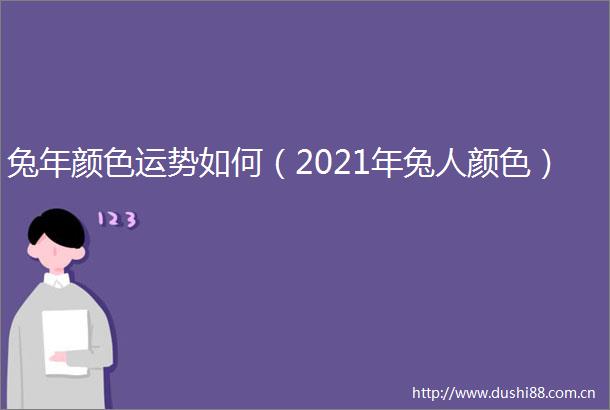 兔年颜色运势如何（2021年兔人颜色）