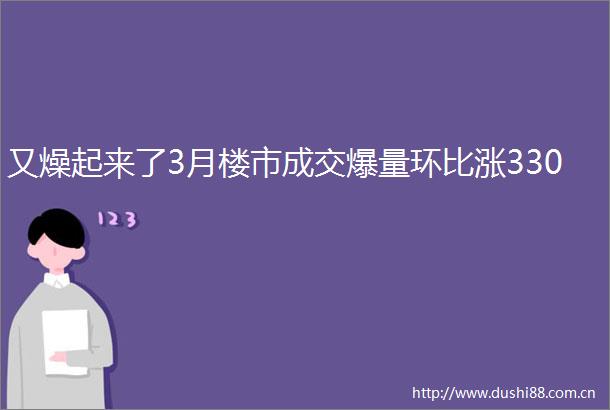 又燥起来了3月楼市成交爆量环比涨330