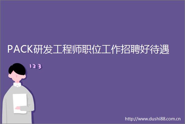 PACK研发工程师职位工作招聘好待遇