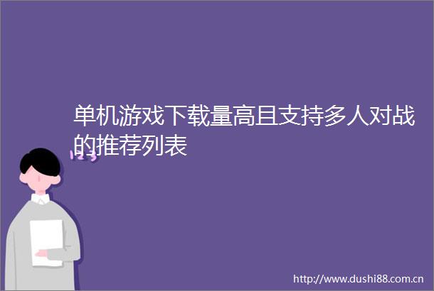单机游戏下载量高且支持多人对战的推荐列表