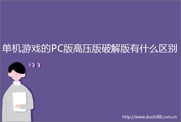 单机游戏的PC版高压版破解版有什么区别