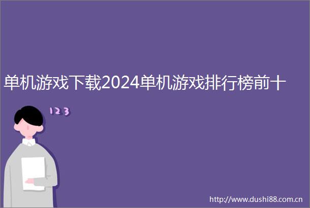 单机游戏下载2024单机游戏排行榜前十