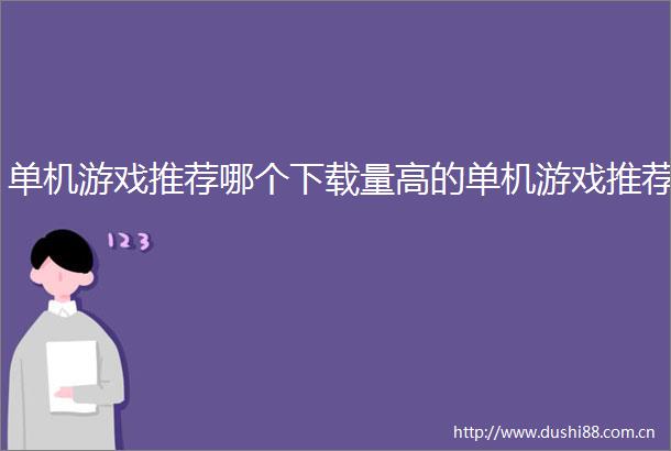 单机游戏推荐哪个下载量高的单机游戏推荐