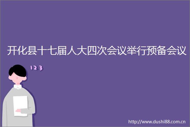 开化县十七届人大四次会议举行预备会议