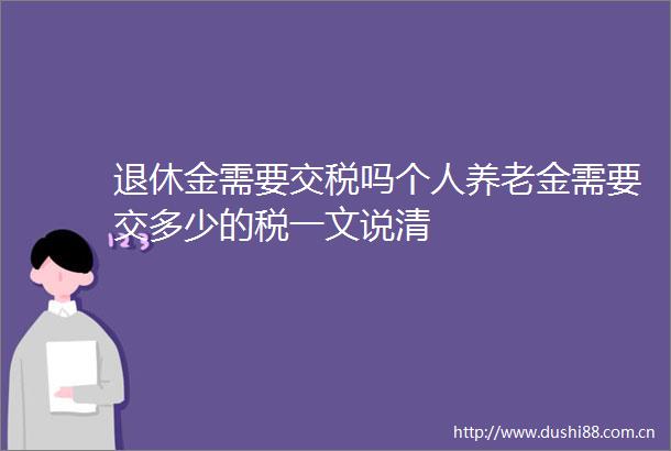 退休金需要交税吗个人养老金需要交多少的税一文说清