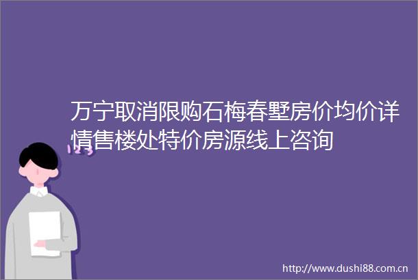 万宁取消限购石梅春墅房价均价详情售楼处特价房源线上咨询