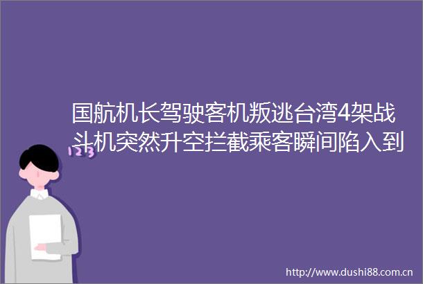 国航机长驾驶客机叛逃台湾4架战斗机突然升空拦截乘客瞬间陷入到恐惧中