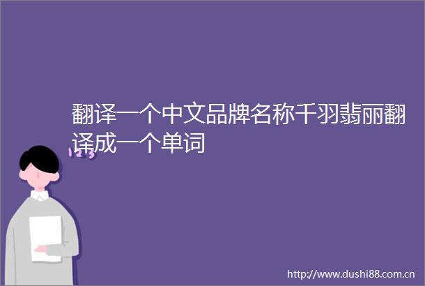 翻译一个中文品牌名称千羽翡丽翻译成一个单词