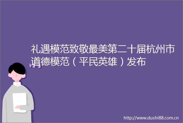 礼遇模范致敬最美第二十届杭州市道德模范（平民英雄）发布