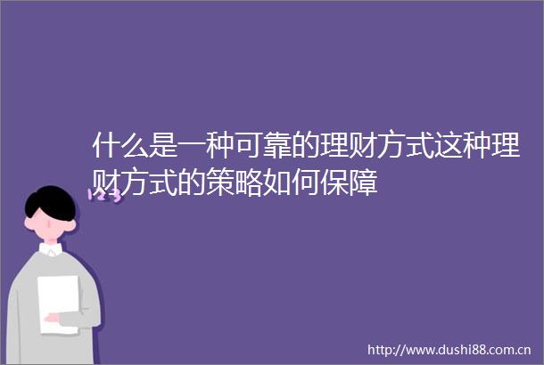 什么是一种可靠的理财方式这种理财方式的策略如何保障