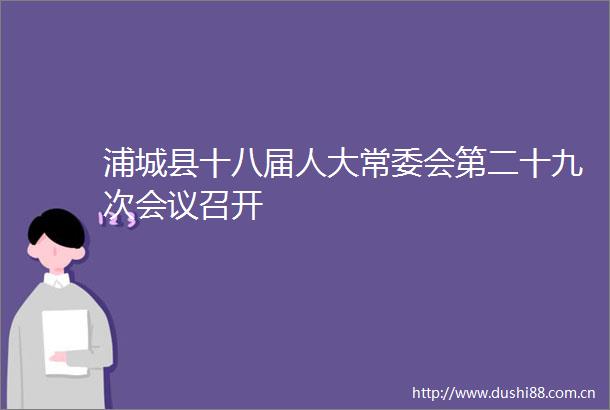 浦城县十八届人大常委会第二十九次会议召开