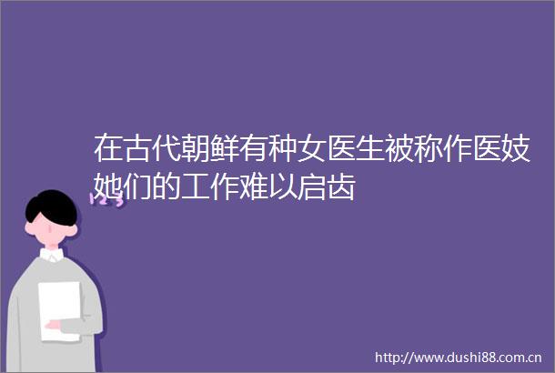 在古代朝鲜有种女医生被称作医妓她们的工作难以启齿