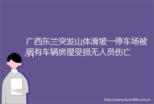 广西东兰突发山体滑坡一停车场被砸有车辆房屋受损无人员伤亡